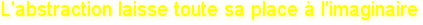 L'abstraction laisse toute sa place &agrave; l'imaginaire